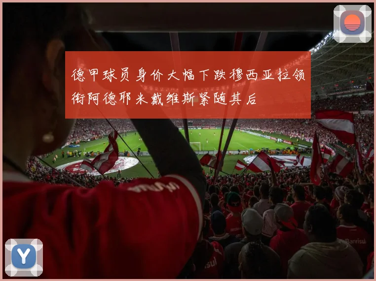 德甲球员身价大幅下跌穆西亚拉领衔阿德耶米戴维斯紧随其后