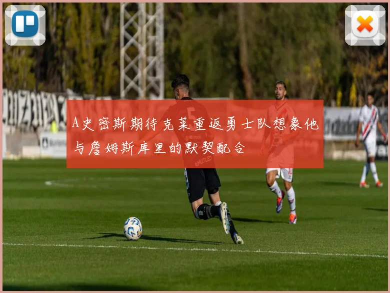 A史密斯期待克莱重返勇士队想象他与詹姆斯库里的默契配合