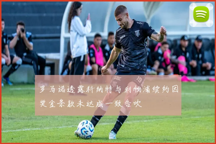 罗马诺透露科纳特与利物浦续约因奖金条款未达成一致告吹