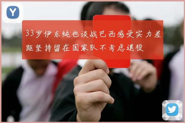 33岁伊东纯也谈战巴西感受实力差距坚持留在国家队不考虑退役