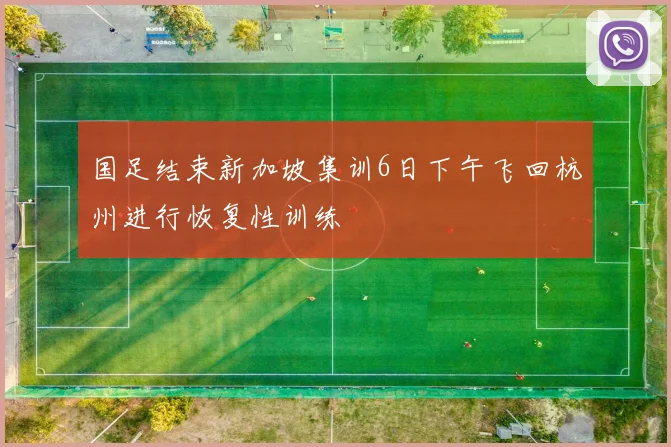 国足结束新加坡集训6日下午飞回杭州进行恢复性训练