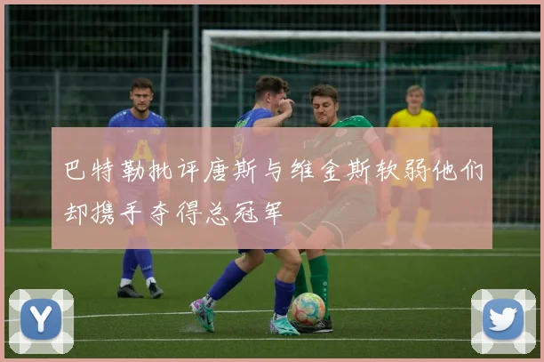 巴特勒批评唐斯与维金斯软弱他们却携手夺得总冠军
